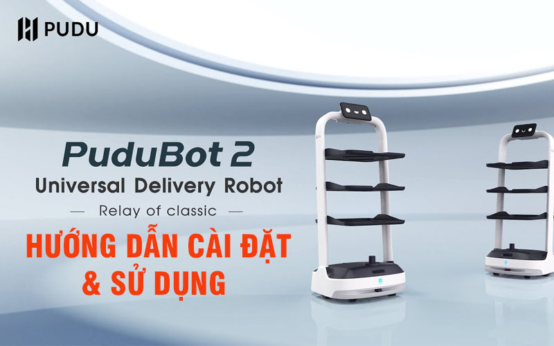 Hướng dẫn cài đặt và sử dụng robot phục vụ thông minh PuduBot 2